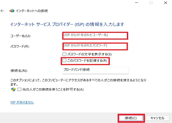 インターネットサービスプロバイダー(ISP)の情報を入力する画面が表示されたらプロバイダーの書類を見ながらユーザー名とパスワードを入力したら間違えが無いかもう一度確認して問題なければ接続する時に毎回パスワードを入力を求められるので面倒な作業を省略するためにもこのパスワードを記憶するに☑を入れます。