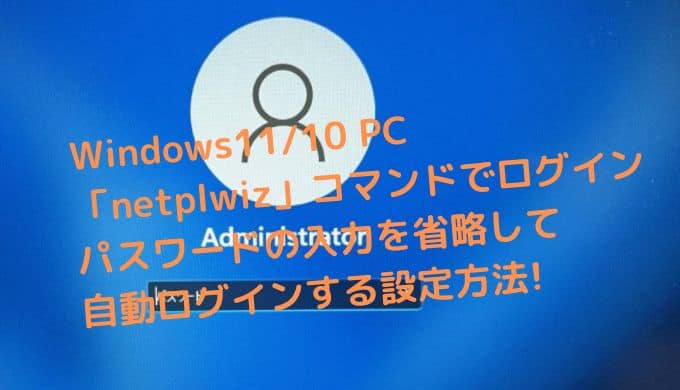 Windows11/10 PC「netplwiz」コマンドでログインパスワードの入力を省略して自動ログインする設定方法